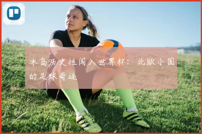 冰岛历史性闯入世界杯：北欧小国的足球奇迹