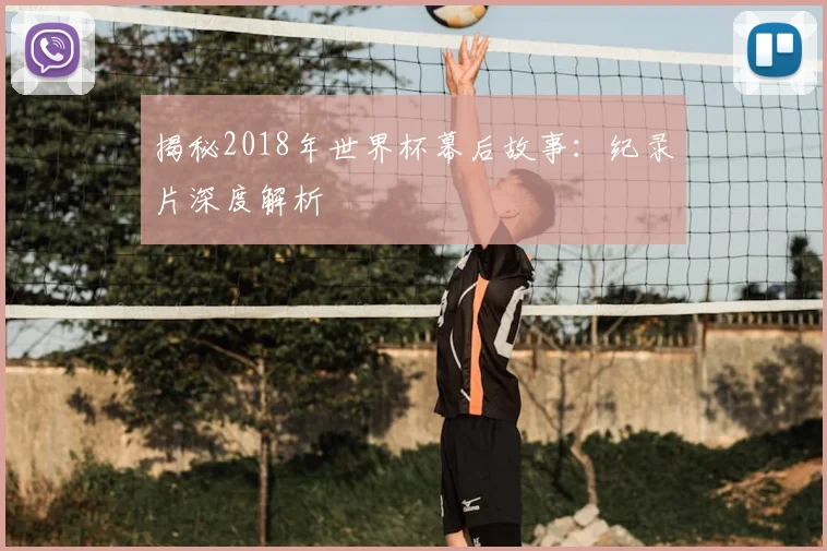 揭秘2018年世界杯幕后故事：纪录片深度解析