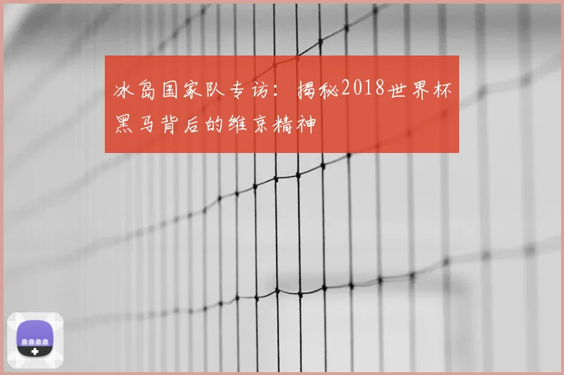 冰岛国家队专访：揭秘2018世界杯黑马背后的维京精神