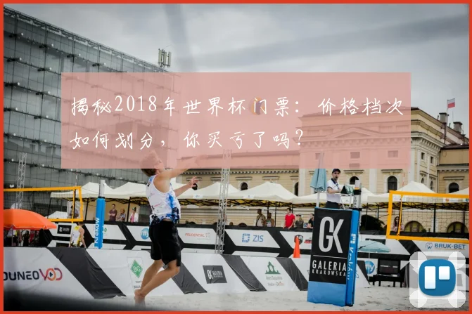 揭秘2018年世界杯门票：价格档次如何划分，你买亏了吗？