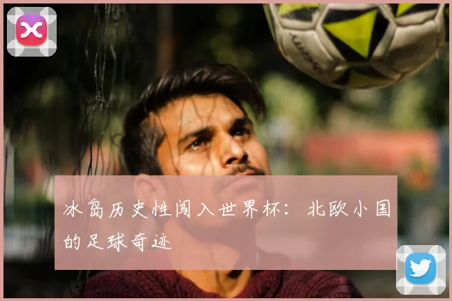 冰岛历史性闯入世界杯：北欧小国的足球奇迹