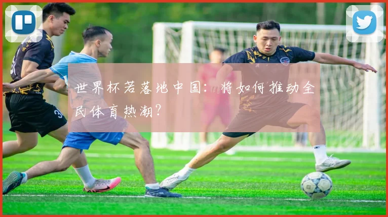 世界杯若落地中国：将如何推动全民体育热潮？