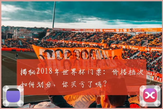 揭秘2018年世界杯门票：价格档次如何划分，你买亏了吗？