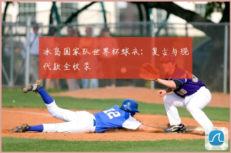 冰岛国家队世界杯球衣：复古与现代款全收录