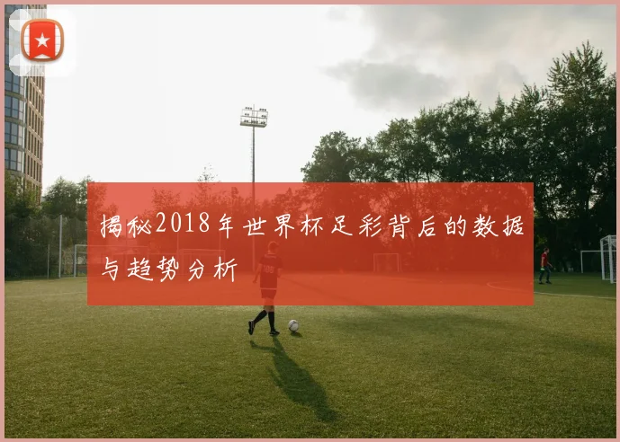 揭秘2018年世界杯足彩背后的数据与趋势分析