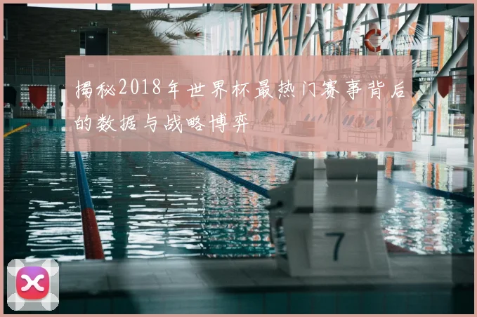 揭秘2018年世界杯最热门赛事背后的数据与战略博弈