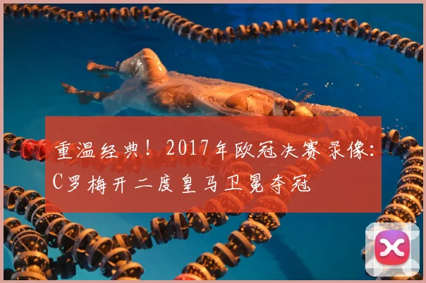 重温经典！2017年欧冠决赛录像：C罗梅开二度皇马卫冕夺冠
