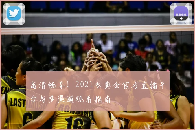 高清畅享！2021冬奥会官方直播平台与多渠道观看指南