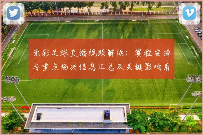 竞彩足球直播视频解读：赛程安排与重点场次信息汇总及关键影响看点