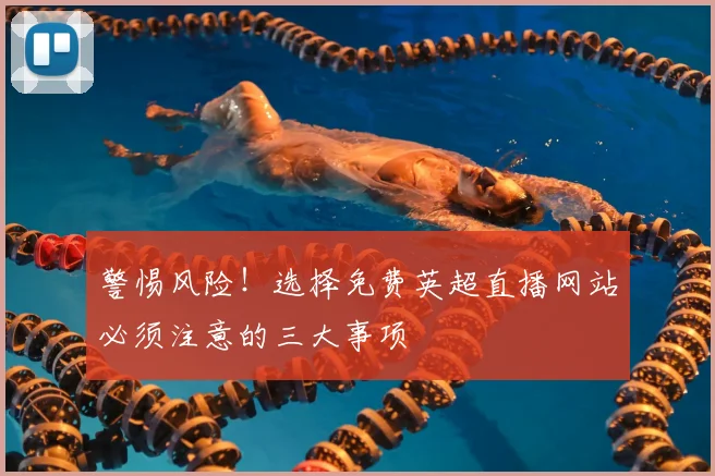 警惕风险！选择免费英超直播网站必须注意的三大事项