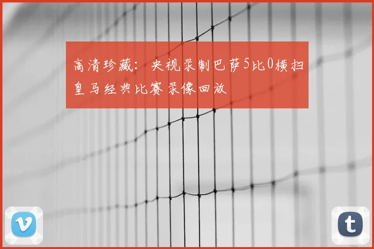 高清珍藏：央视录制巴萨5比0横扫皇马经典比赛录像回放