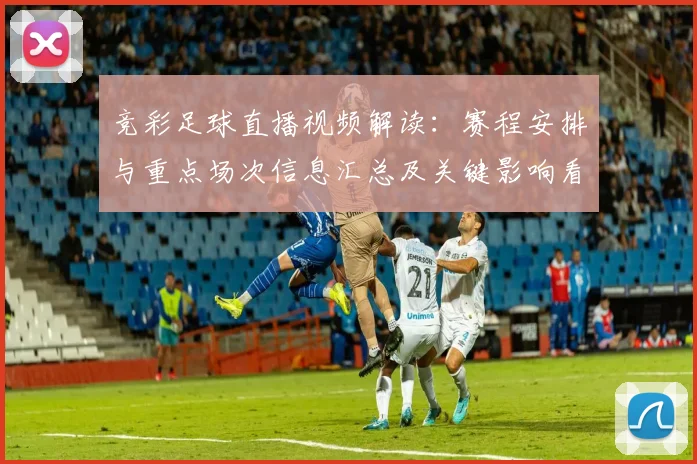 竞彩足球直播视频解读：赛程安排与重点场次信息汇总及关键影响看点