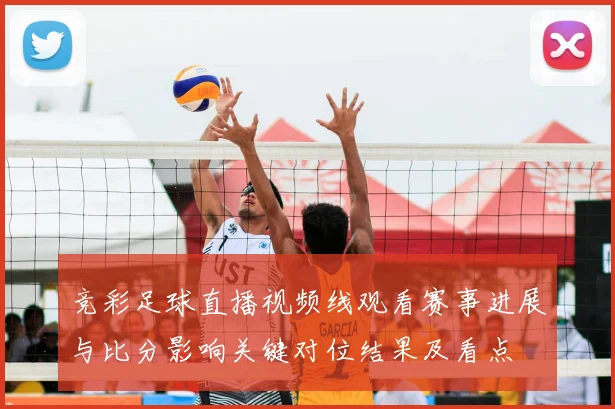 竞彩足球直播视频线观看赛事进展与比分影响关键对位结果及看点