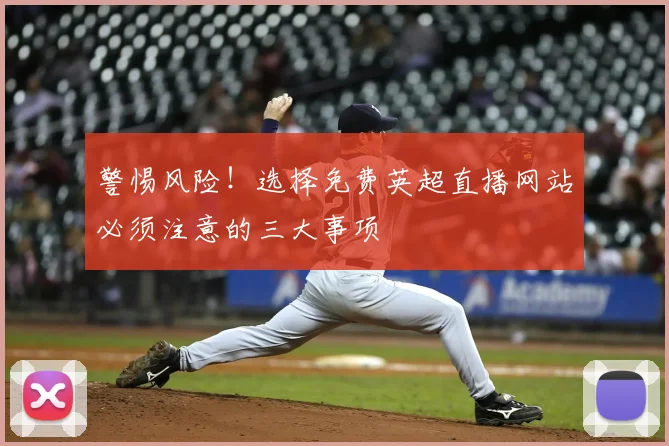 警惕风险！选择免费英超直播网站必须注意的三大事项